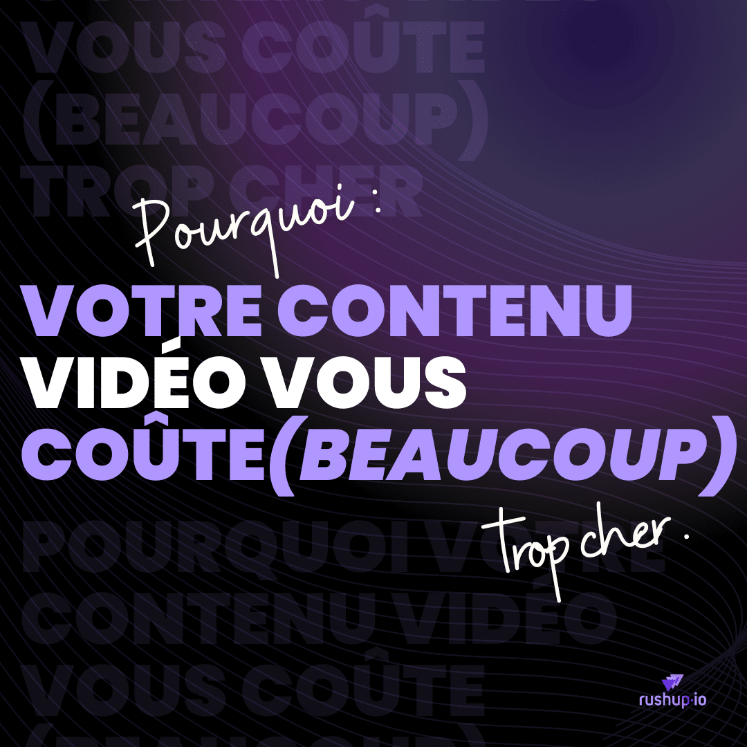 Pourquoi votre contenu vidéo vous coûte (beaucoup) trop cher_Rushup