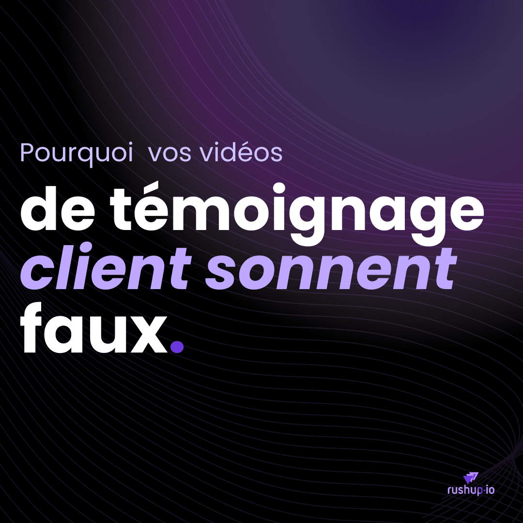 Pourquoi vos vidéos temignege client sonnent faux ; blog rushup