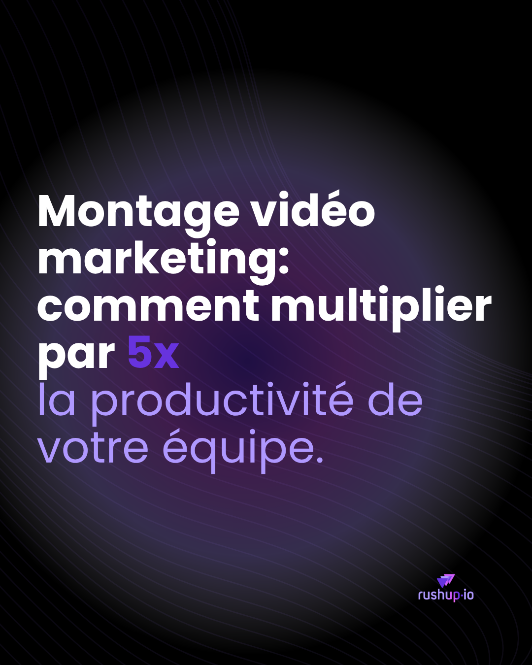 Montage vidéo marketing - comment multiplier par 5 la productivité de votre équipe